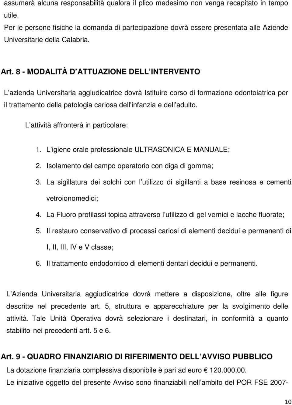 8 - MODALITÀ D ATTUAZIONE DELL INTERVENTO L azienda Universitaria aggiudicatrice dovrà Istituire corso di formazione odontoiatrica per il trattamento della patologia cariosa dell'infanzia e dell