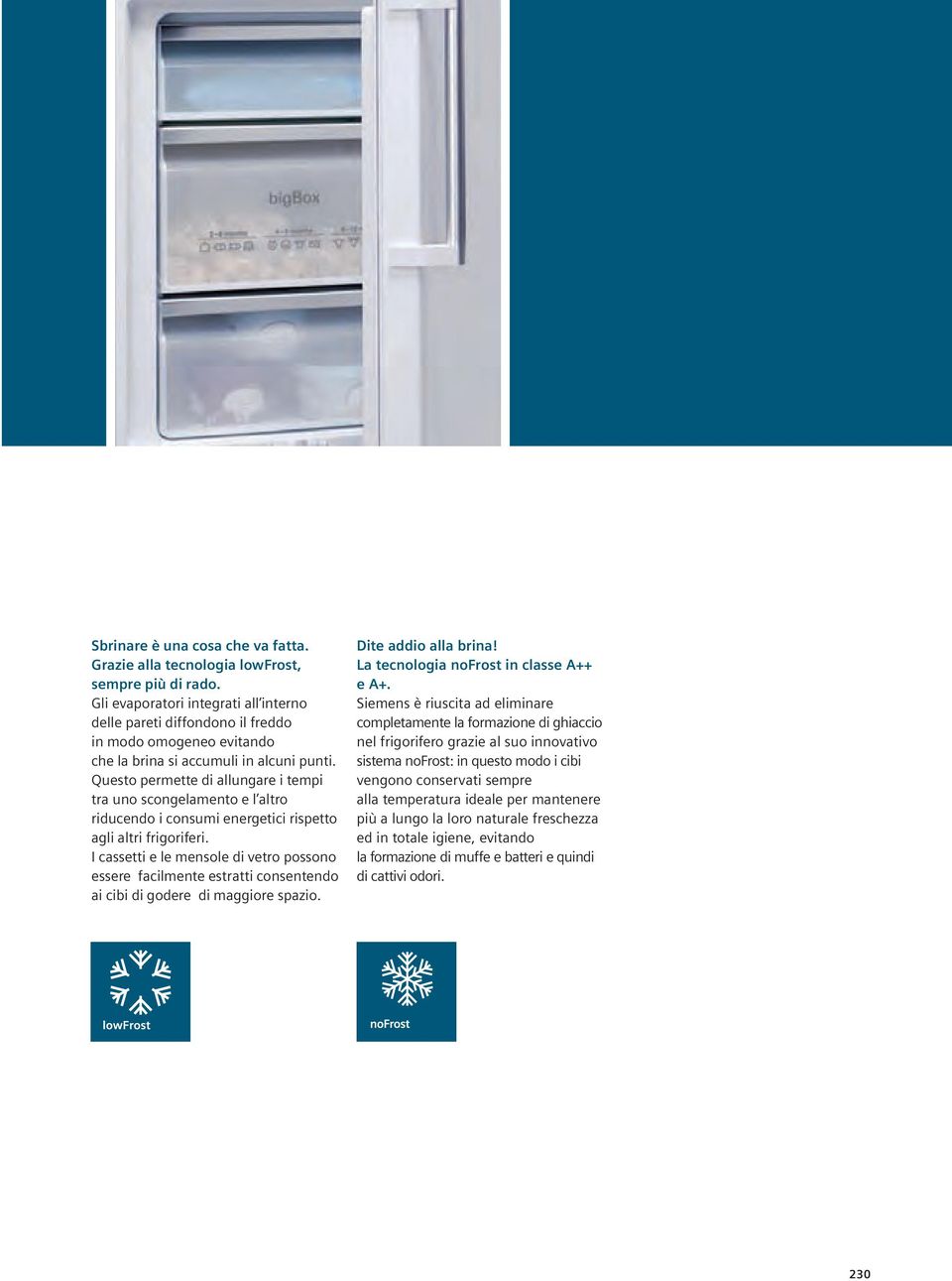 Questo permette di allungare i tempi tra uno scongelamento e l altro riducendo i consumi energetici rispetto agli altri frigoriferi.