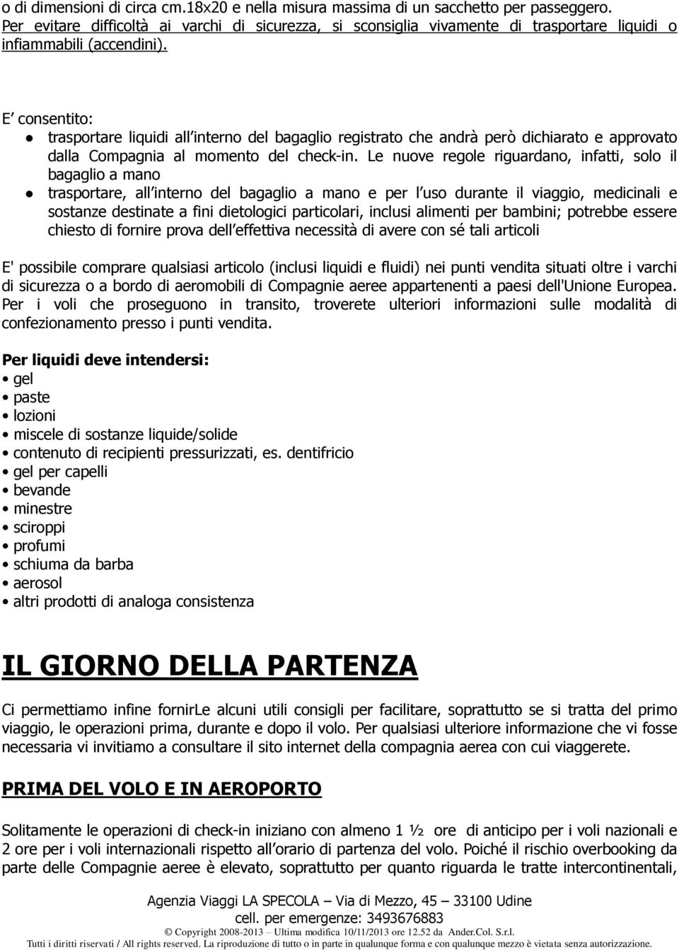 E consentito: trasportare liquidi all interno del bagaglio registrato che andrà però dichiarato e approvato dalla Compagnia al momento del check-in.