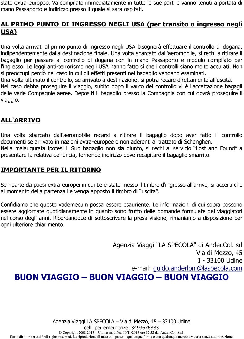 destinazione finale. Una volta sbarcato dall'aeromobile, si rechi a ritirare il bagaglio per passare al controllo di dogana con in mano Passaporto e modulo compilato per l'ingresso.