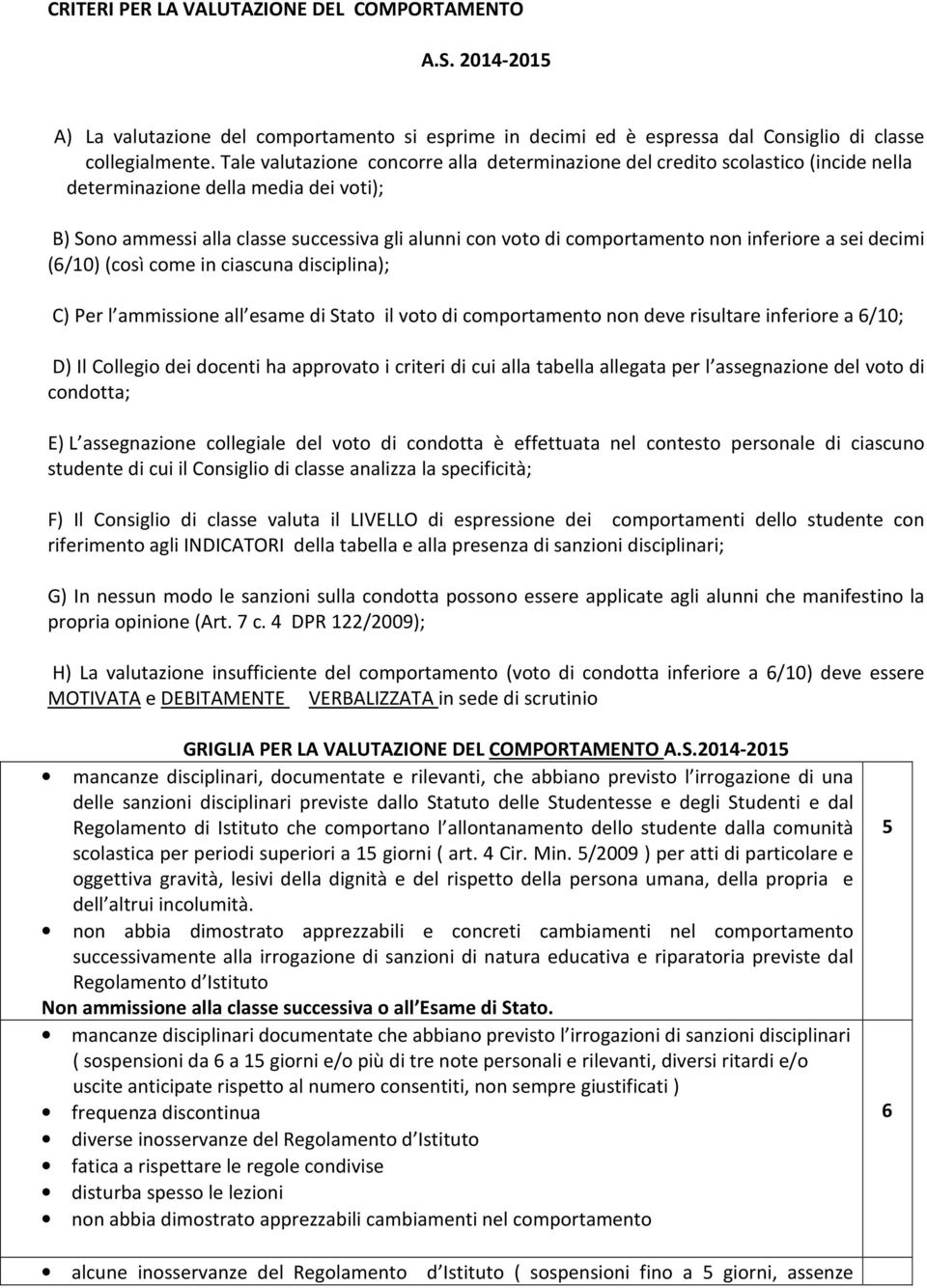 non inferiore a sei decimi (6/10) (così come in ciascuna disciplina); C) Per l ammissione all esame di Stato il voto di comportamento non deve risultare inferiore a 6/10; D) Il Collegio dei docenti