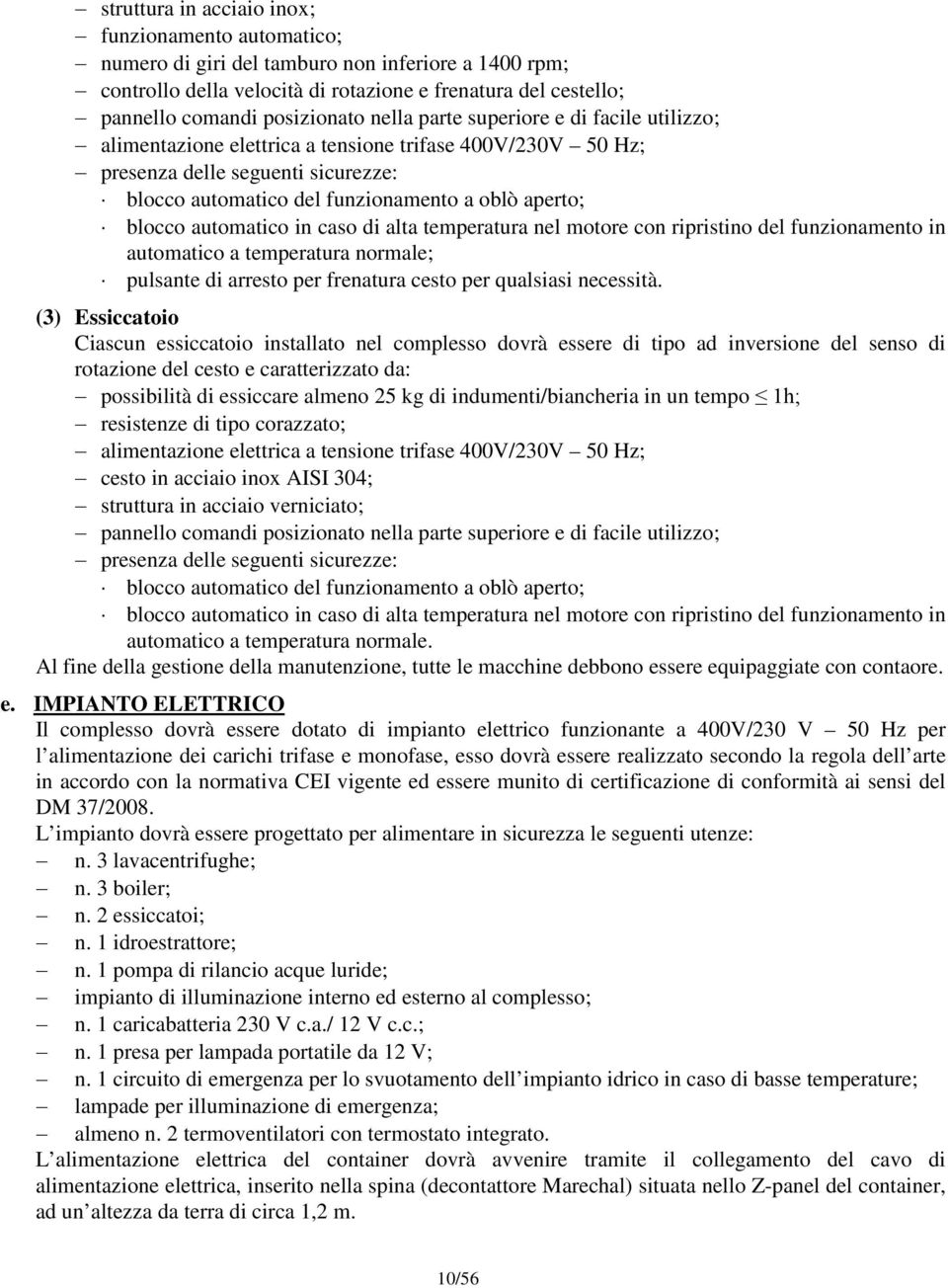 aperto; blocco automatico in caso di alta temperatura nel motore con ripristino del funzionamento in automatico a temperatura normale; pulsante di arresto per frenatura cesto per qualsiasi necessità.