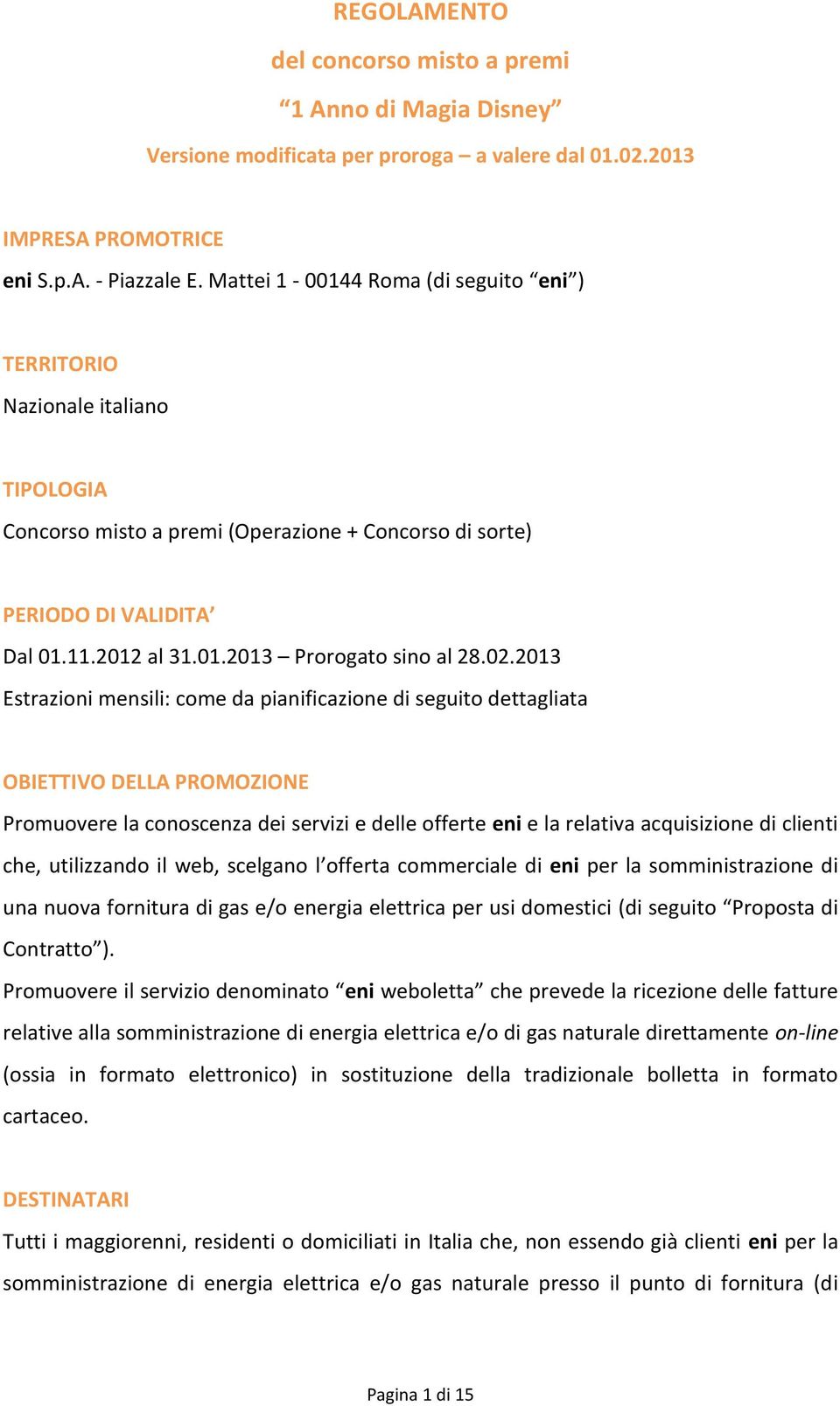 02.2013 Estrazioni mensili: come da pianificazione di seguito dettagliata OBIETTIVO DELLA PROMOZIONE Promuovere la conoscenza dei servizi e delle offerte eni e la relativa acquisizione di clienti