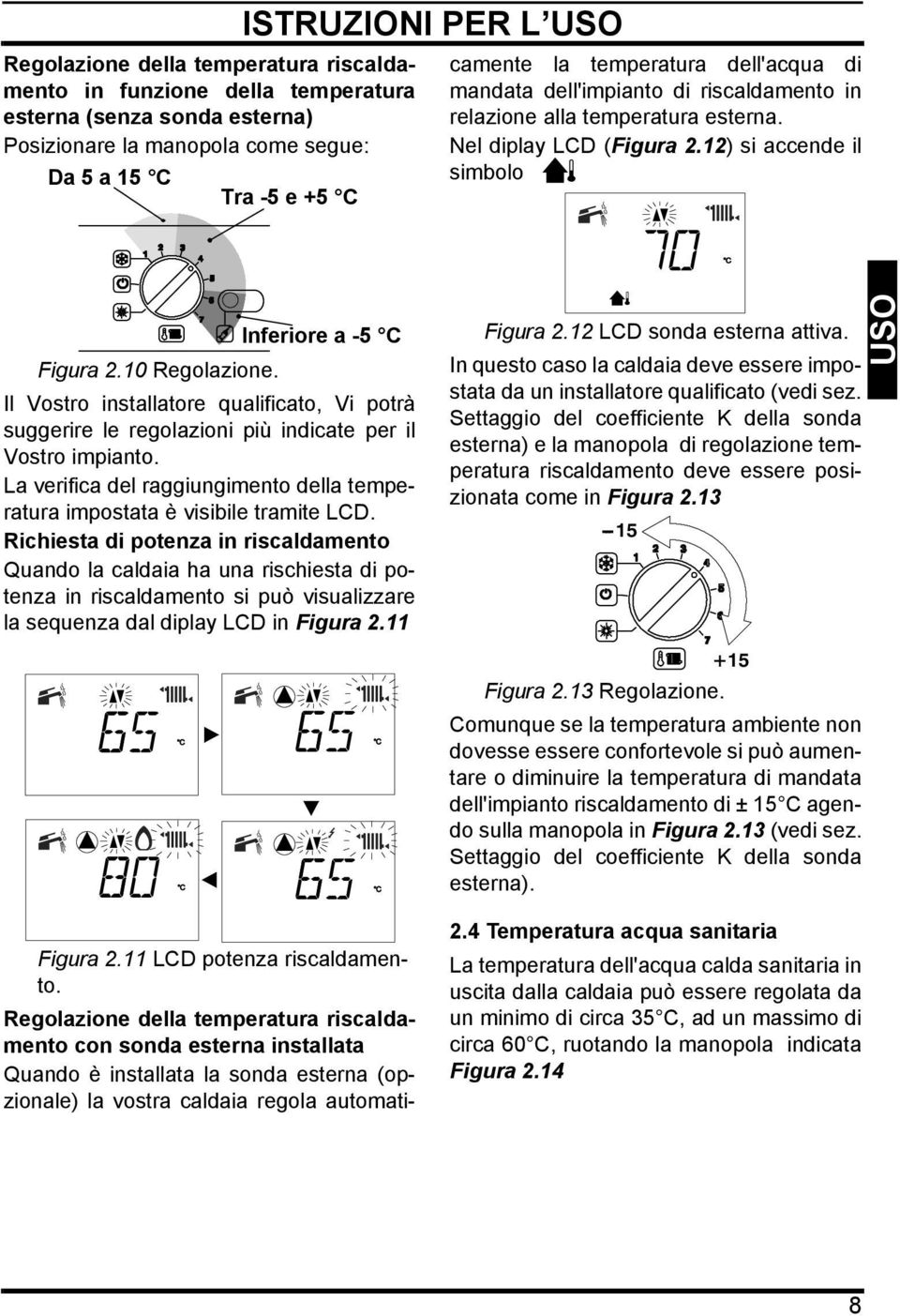 Il Vostro installatore qualificato, Vi potrà suggerire le regolazioni più indicate per il Vostro impianto. La verifica del raggiungimento della temperatura impostata è visibile tramite LCD.