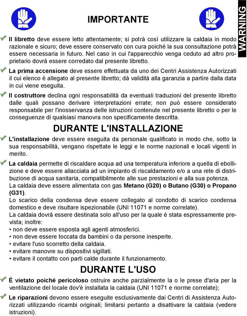 La prima accensione deve essere effettuata da uno dei Centri Assistenza Autorizzati il cui elenco è allegato al presente libretto; dà validità alla garanzia a partire dalla data in cui viene eseguita.