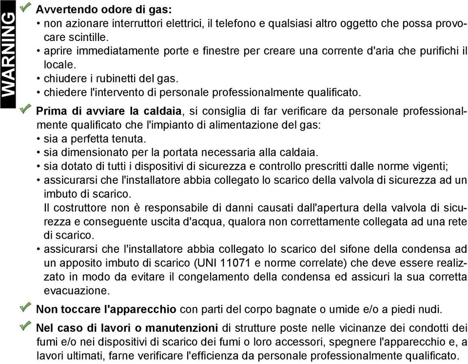 Prima di avviare la caldaia, si consiglia di far verificare da personale professionalmente qualificato che l'impianto di alimentazione del gas: sia a perfetta tenuta.