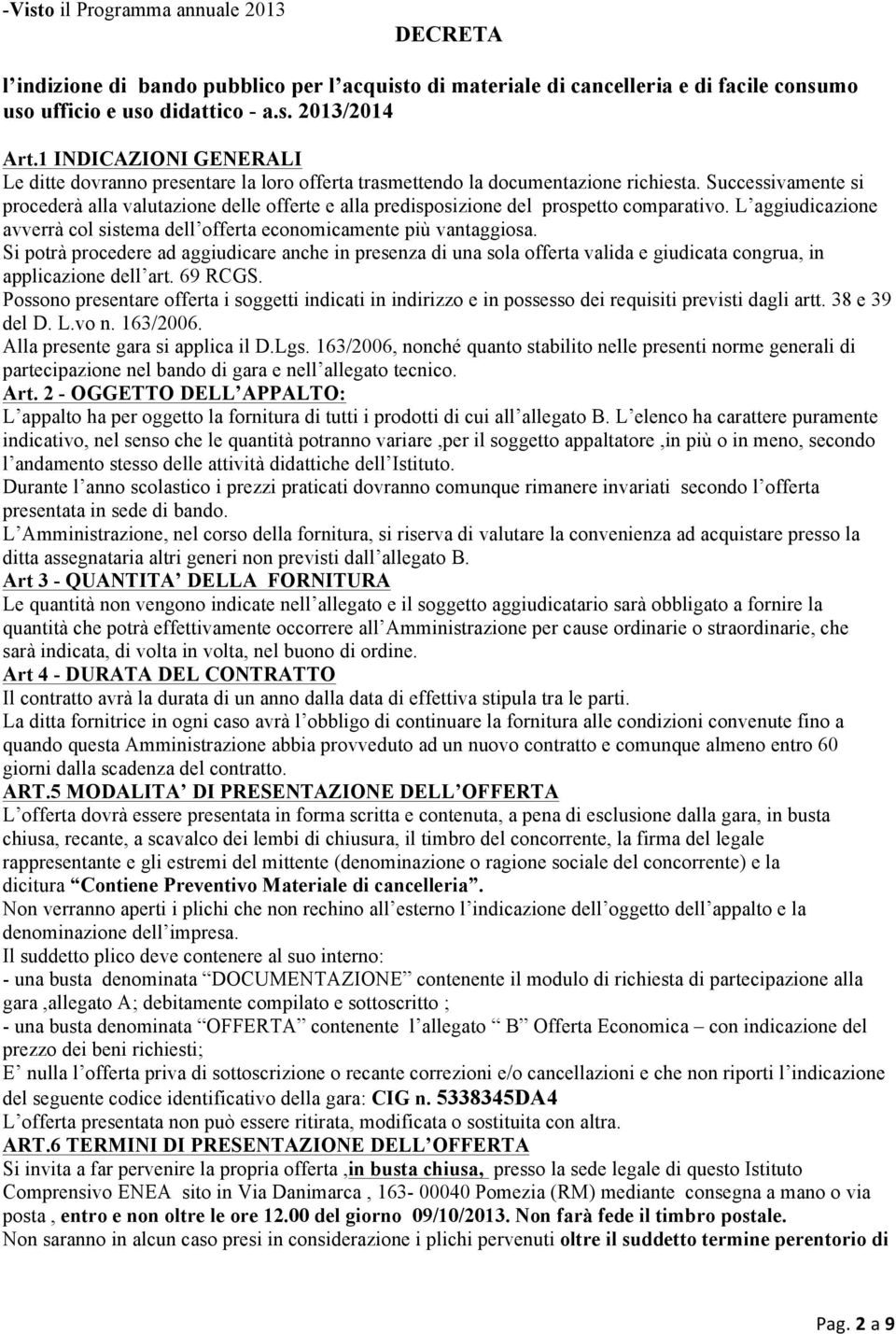 Successivamente si procederà alla valutazione delle offerte e alla predisposizione del prospetto comparativo. L aggiudicazione avverrà col sistema dell offerta economicamente più vantaggiosa.