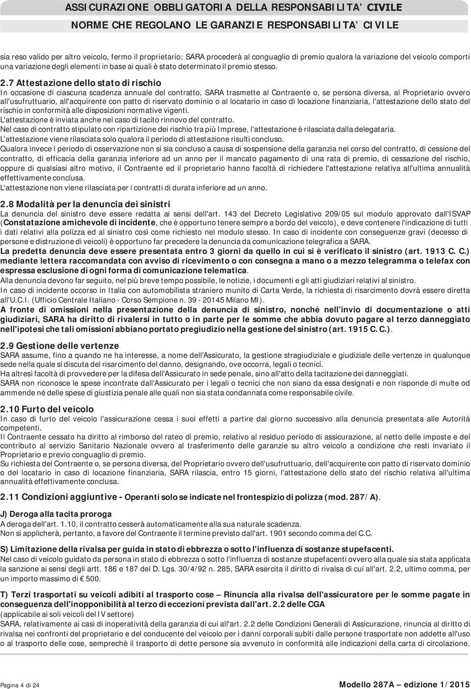 7 Attestazione dello stato di rischio In occasione di ciascuna scadenza annuale del contratto, SARA trasmette al Contraente o, se persona diversa, al Proprietario ovvero all'usufruttuario,