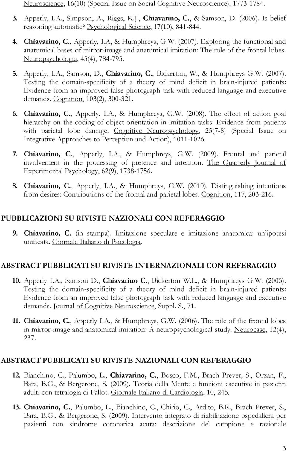 Exploring the functional and anatomical bases of mirror-image and anatomical imitation: The role of the frontal lobes. Neuropsychologia, 45(4), 784-795. 5. Apperly, I.A., Samson, D., Chiavarino, C.