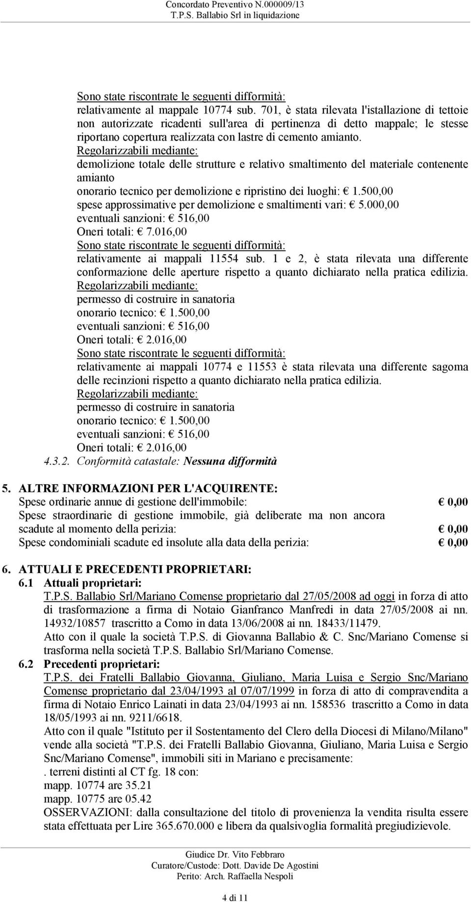 tecnico per demolizione e ripristino dei luoghi: 1500,00 spese approssimative per demolizione e smaltimenti vari: 5000,00 eventuali sanzioni: 516,00 Oneri totali: 7016,00 Sono state riscontrate le