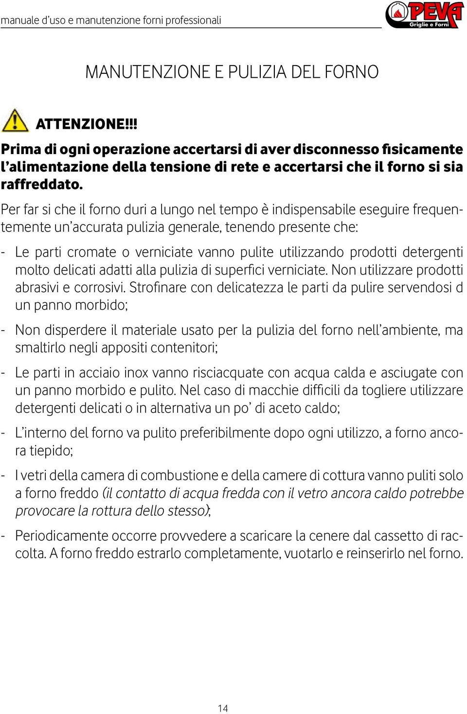 Per far si che il forno duri a lungo nel tempo è indispensabile eseguire frequentemente un accurata pulizia generale, tenendo presente che: - Le parti cromate o verniciate vanno pulite utilizzando