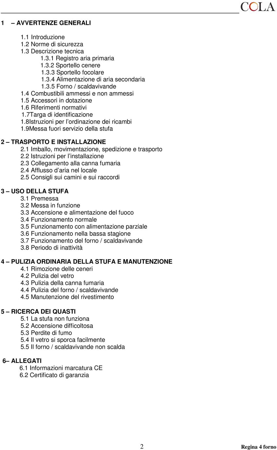 9Messa fuori servizio della stufa 2 TRASPORTO E INSTALLAZIONE 2.1 Imballo, movimentazione, spedizione e trasporto 2.2 Istruzioni per l installazione 2.3 Collegamento alla canna fumaria 2.