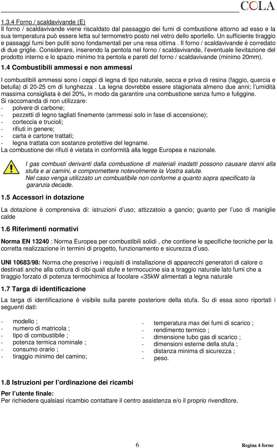 Considerare, inserendo la pentola nel forno / scaldavivande, l eventuale lievitazione del prodotto interno e lo spazio minimo tra pentola e pareti del forno / scaldavivande (minimo 20mm). 1.