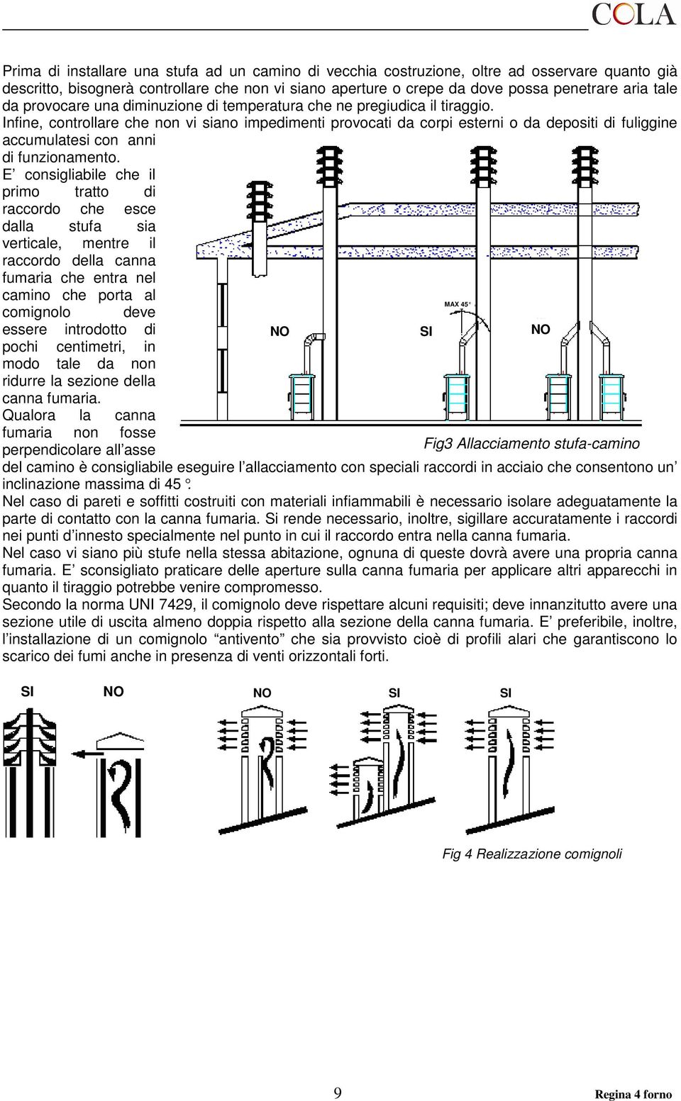 Infine, controllare che non vi siano impedimenti provocati da corpi esterni o da depositi di fuliggine accumulatesi con anni di funzionamento.