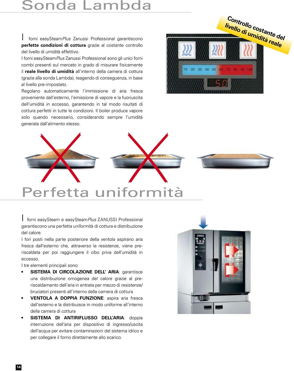 I forni easysteamplus Zanussi Professional sono gli unici forni combi presenti sul mercato in grado di misurare fisicamente il reale livello di umidità all interno della camera di cottura (grazie