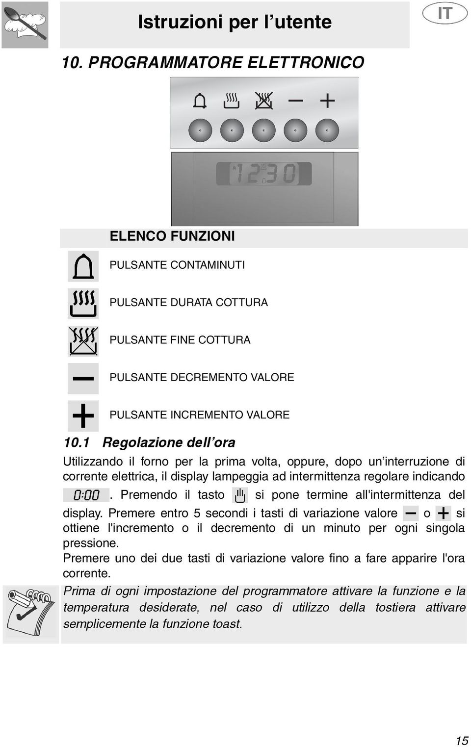 Premendo il tasto si pone termine all'intermittenza del display. Premere entro 5 secondi i tasti di variazione valore o si ottiene l'incremento o il decremento di un minuto per ogni singola pressione.