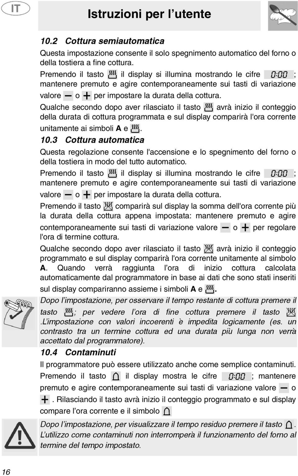 Qualche secondo dopo aver rilasciato il tasto avrà inizio il conteggio della durata di cottura programmata e sul display comparirà l'ora corrente unitamente ai simboli A e. 10.