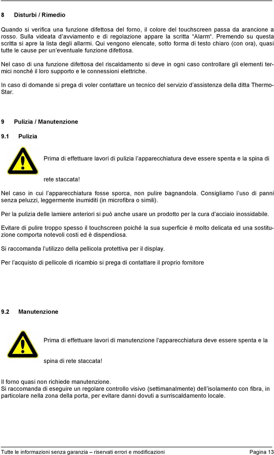 Nel caso di una funzione difettosa del riscaldamento si deve in ogni caso controllare gli elementi termici nonché il loro supporto e le connessioni elettriche.