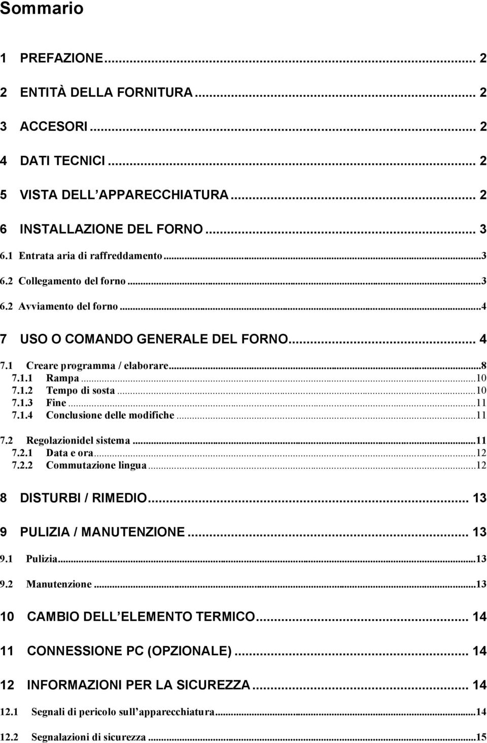 ..11 7.2 Regolazionidel sistema...11 7.2.1 Data e ora...12 7.2.2 Commutazione lingua...12 8 DISTURBI / RIMEDIO... 13 9 PULIZIA / MANUTENZIONE... 13 9.1 Pulizia...13 9.2 Manutenzione.