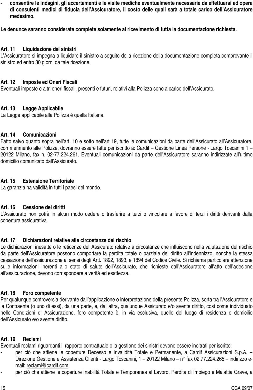 11 Liquidazione dei sinistri L Assicuratore si impegna a liquidare il sinistro a seguito della ricezione della documentazione completa comprovante il sinistro ed entro 30 giorni da tale ricezione.