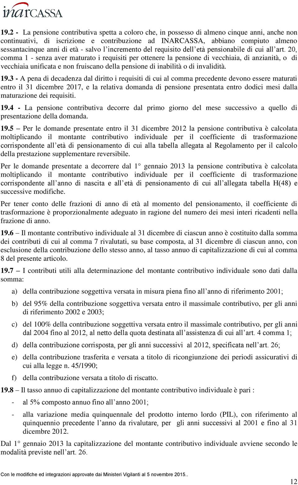 20, comma 1 - senza aver maturato i requisiti per ottenere la pensione di vecchiaia, di anzianità, o di vecchiaia unificata e non fruiscano della pensione di inabilità o di invalidità. 19.