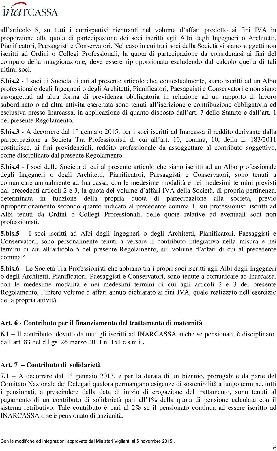 Nel caso in cui tra i soci della Società vi siano soggetti non iscritti ad Ordini o Collegi Professionali, la quota di partecipazione da considerarsi ai fini del computo della maggiorazione, deve