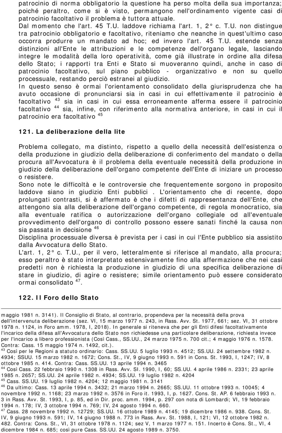 laddove richiam a l'art. 1, 2 c. T.U. non distingue tra patrocinio obbligatorio e facoltativo, riteniam o che neanche in quest'ultim o caso occorra produrre un m andato ad hoc; ed invero l'art. 45 T.