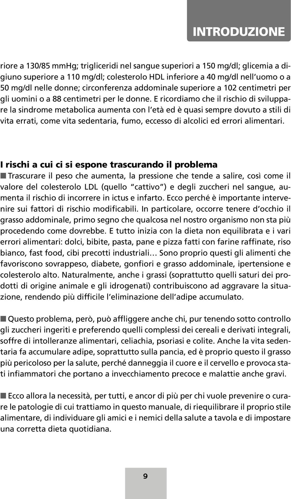 E ricordiamo che il rischio di sviluppare la sindrome metabolica aumenta con l età ed è quasi sempre dovuto a stili di vita errati, come vita sedentaria, fumo, eccesso di alcolici ed errori