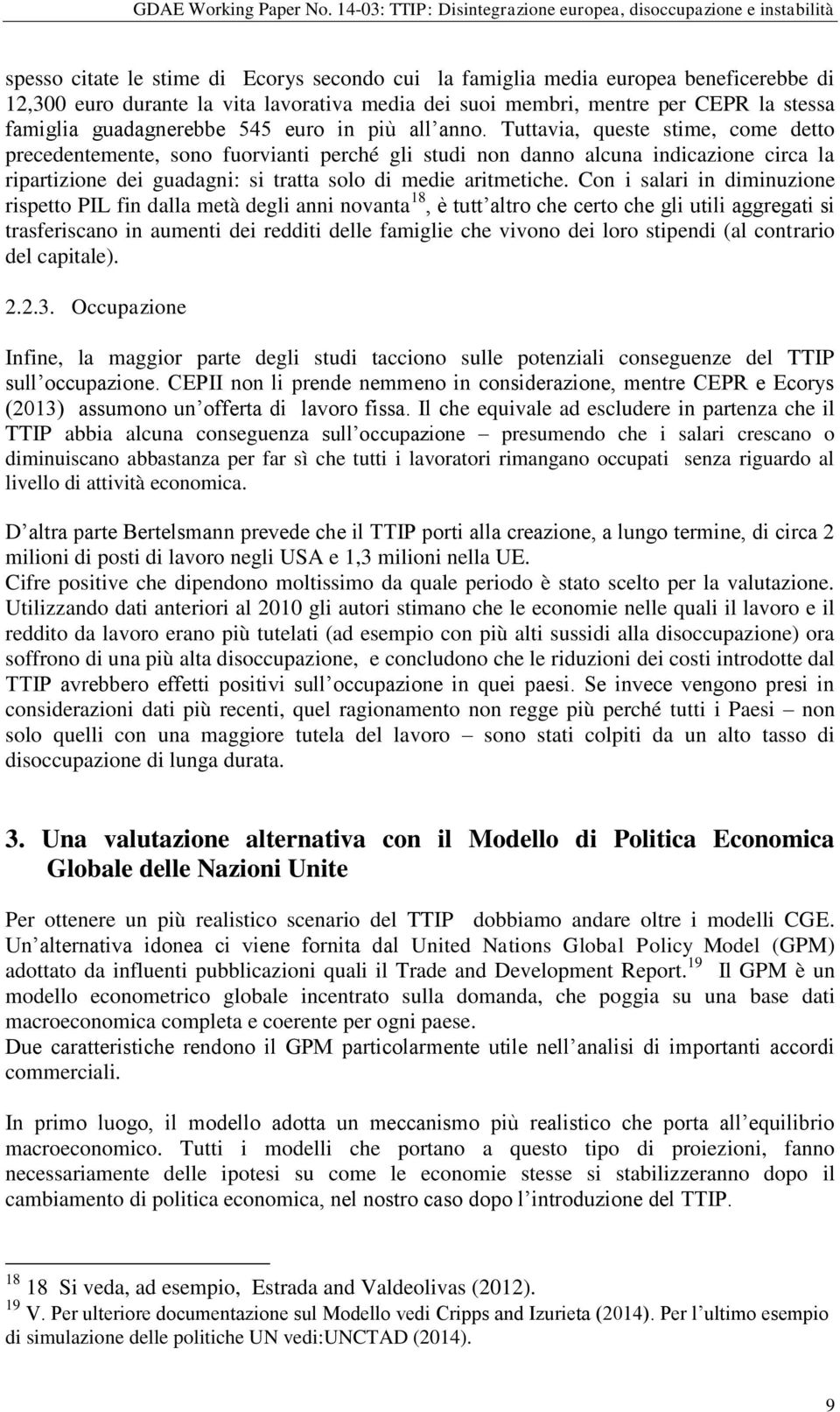 Tuttavia, queste stime, come detto precedentemente, sono fuorvianti perché gli studi non danno alcuna indicazione circa la ripartizione dei guadagni: si tratta solo di medie aritmetiche.