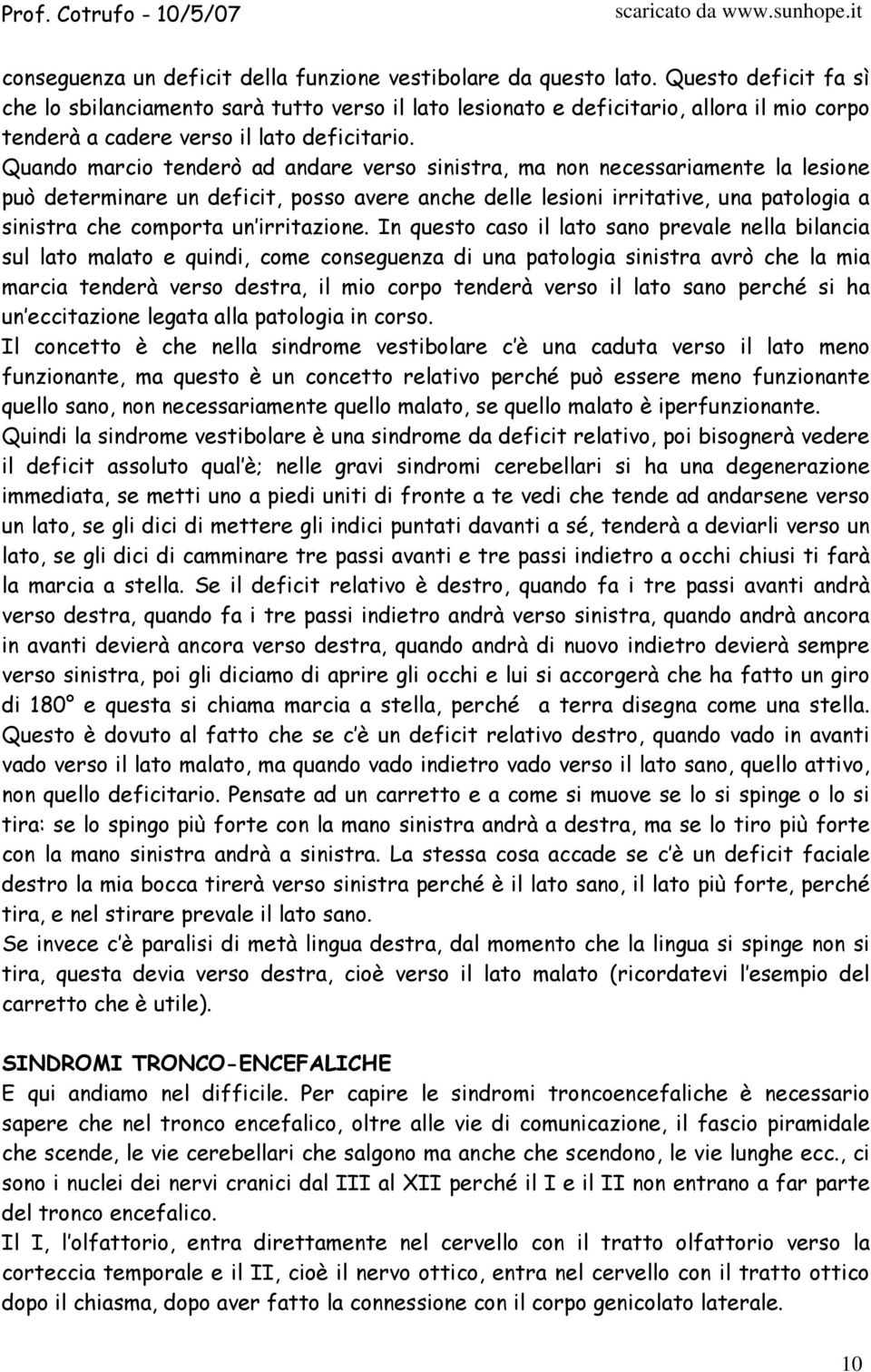 Quando marcio tenderò ad andare verso sinistra, ma non necessariamente la lesione può determinare un deficit, posso avere anche delle lesioni irritative, una patologia a sinistra che comporta un