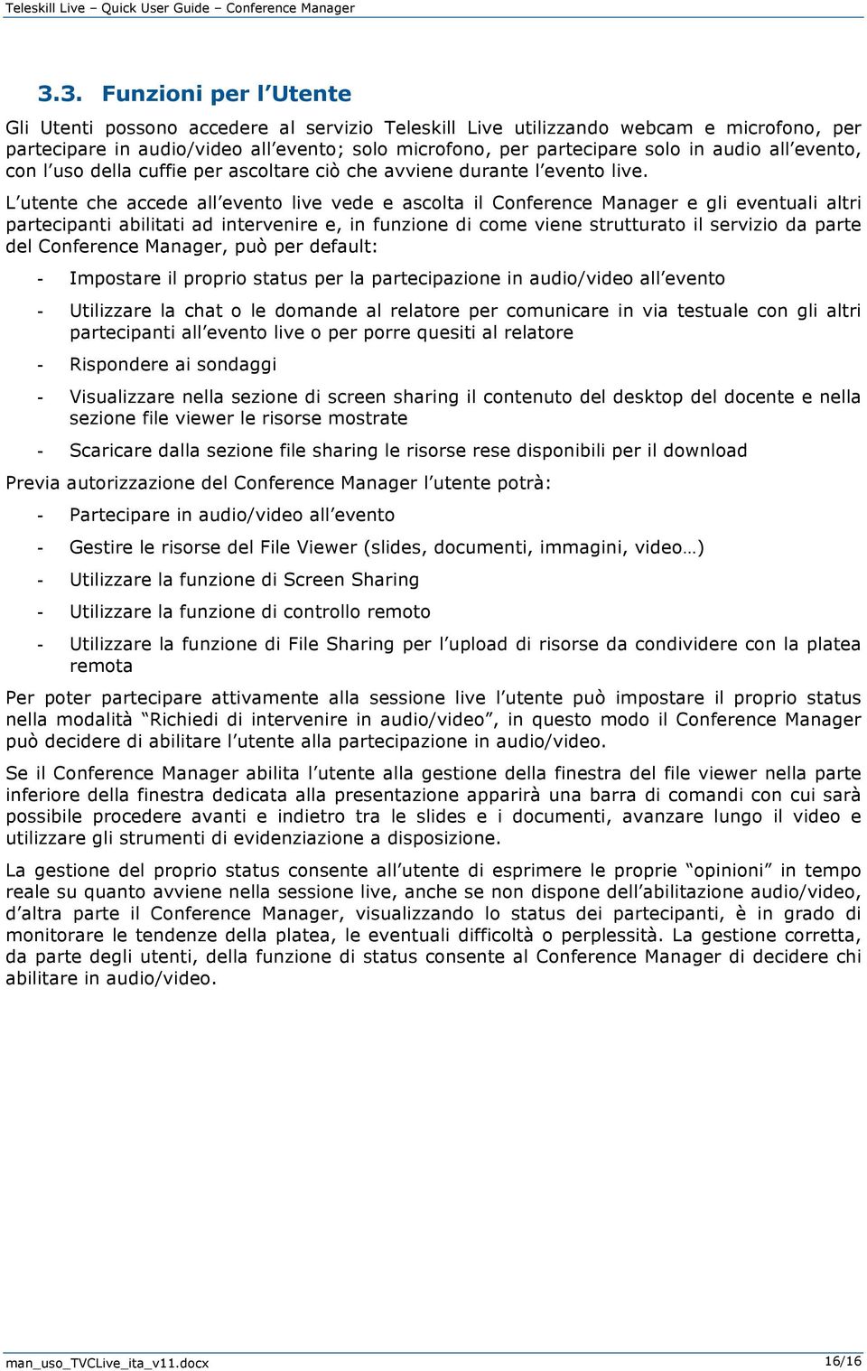 L utente che accede all evento live vede e ascolta il Conference Manager e gli eventuali altri partecipanti abilitati ad intervenire e, in funzione di come viene strutturato il servizio da parte del