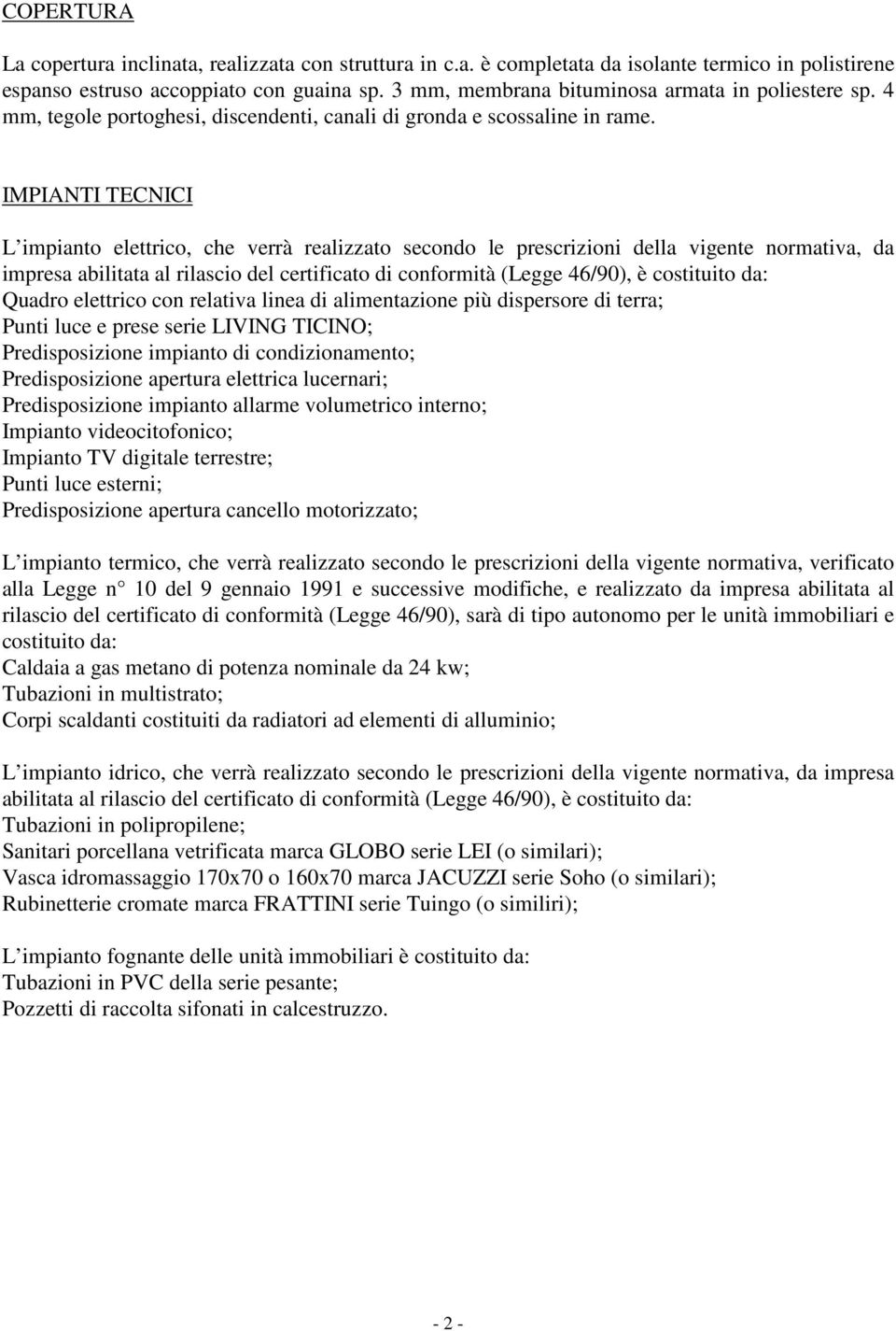 IMPIANTI TECNICI L impianto elettrico, che verrà realizzato secondo le prescrizioni della vigente normativa, da impresa abilitata al rilascio del certificato di conformità (Legge 46/90), è costituito