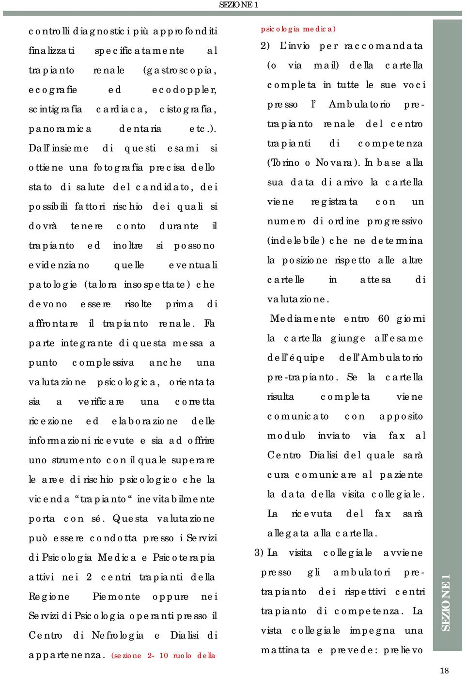 possono evidenziano quelle eventuali patologie (talora insospettate) che devono essere risolte prima di affrontare il trapianto renale.