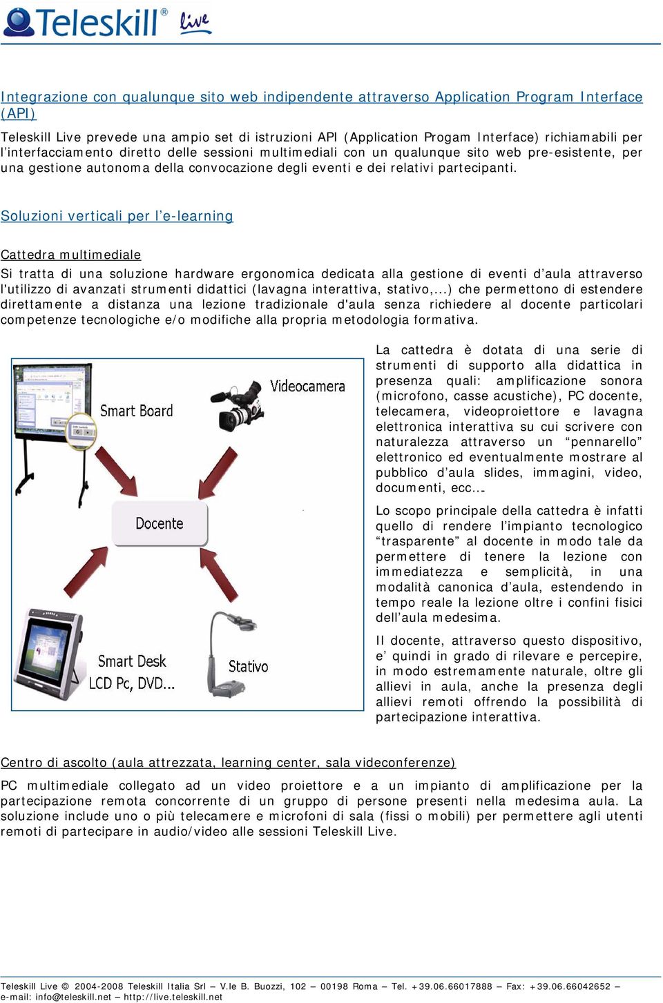 Soluzioni verticali per l e-learning Cattedra multimediale Si tratta di una soluzione hardware ergonomica dedicata alla gestione di eventi d aula attraverso l'utilizzo di avanzati strumenti didattici