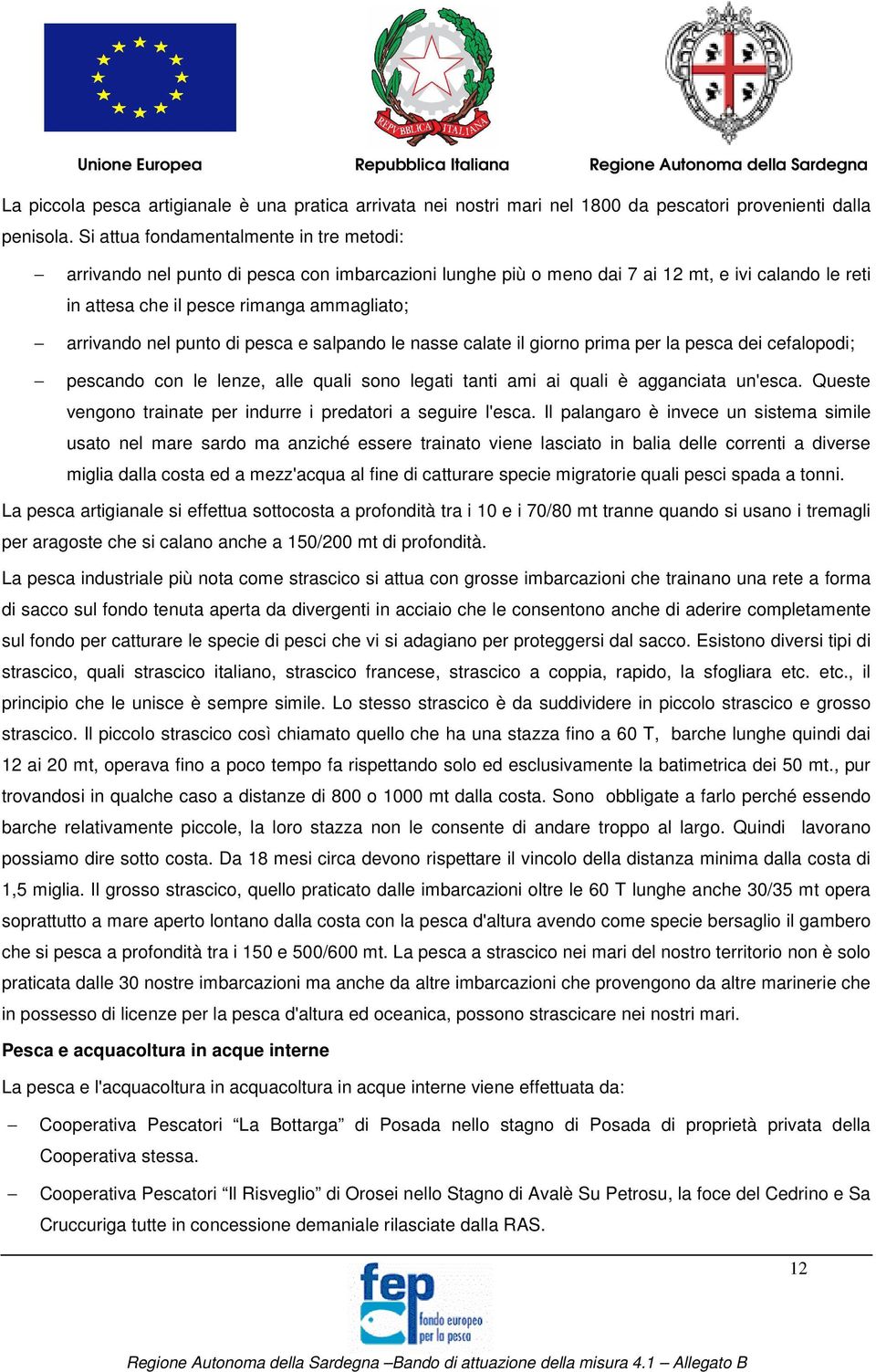 punto di pesca e salpando le nasse calate il giorno prima per la pesca dei cefalopodi; pescando con le lenze, alle quali sono legati tanti ami ai quali è agganciata un'esca.