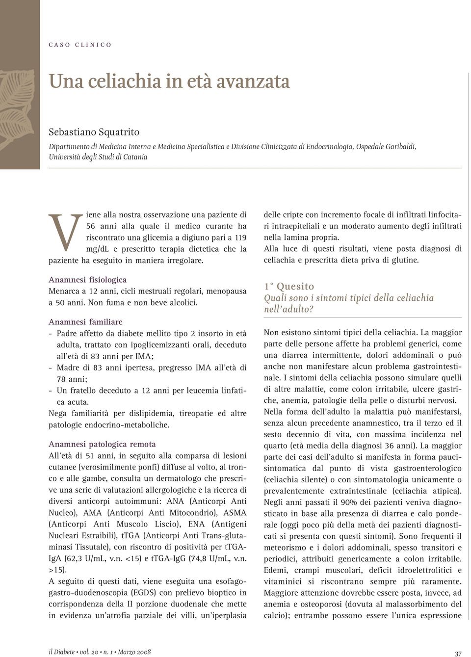 eseguito in maniera irregolare. Anamnesi fisiologica Menarca a 12 anni, cicli mestruali regolari, menopausa a 50 anni. Non fuma e non beve alcolici.