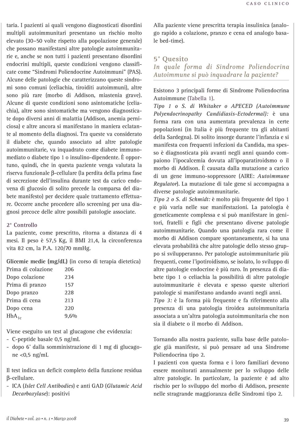 patologie autoimmunitarie e, anche se non tutti i pazienti presentano disordini endocrini multipli, queste condizioni vengono classificate come Sindromi Poliendocrine Autoimmuni (PAS).