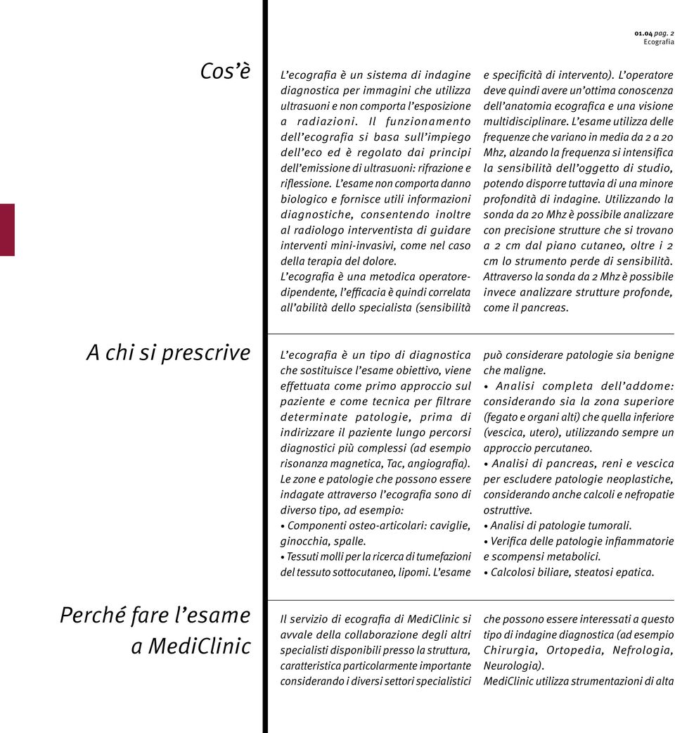 L esame non comporta danno biologico e fornisce utili informazioni diagnostiche, consentendo inoltre al radiologo interventista di guidare interventi mini-invasivi, come nel caso della terapia del