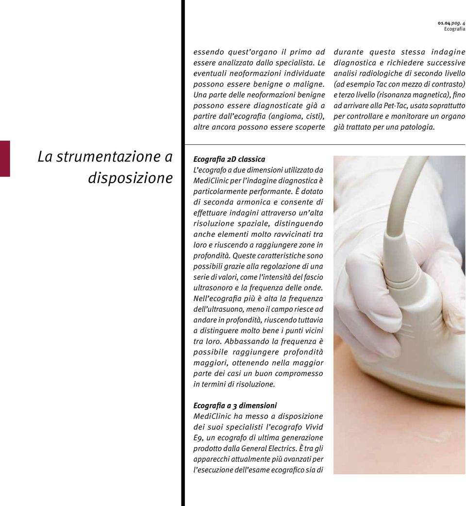 richiedere successive analisi radiologiche di secondo livello (ad esempio Tac con mezzo di contrasto) e terzo livello (risonanza magnetica), fino ad arrivare alla Pet-Tac, usata soprattutto per