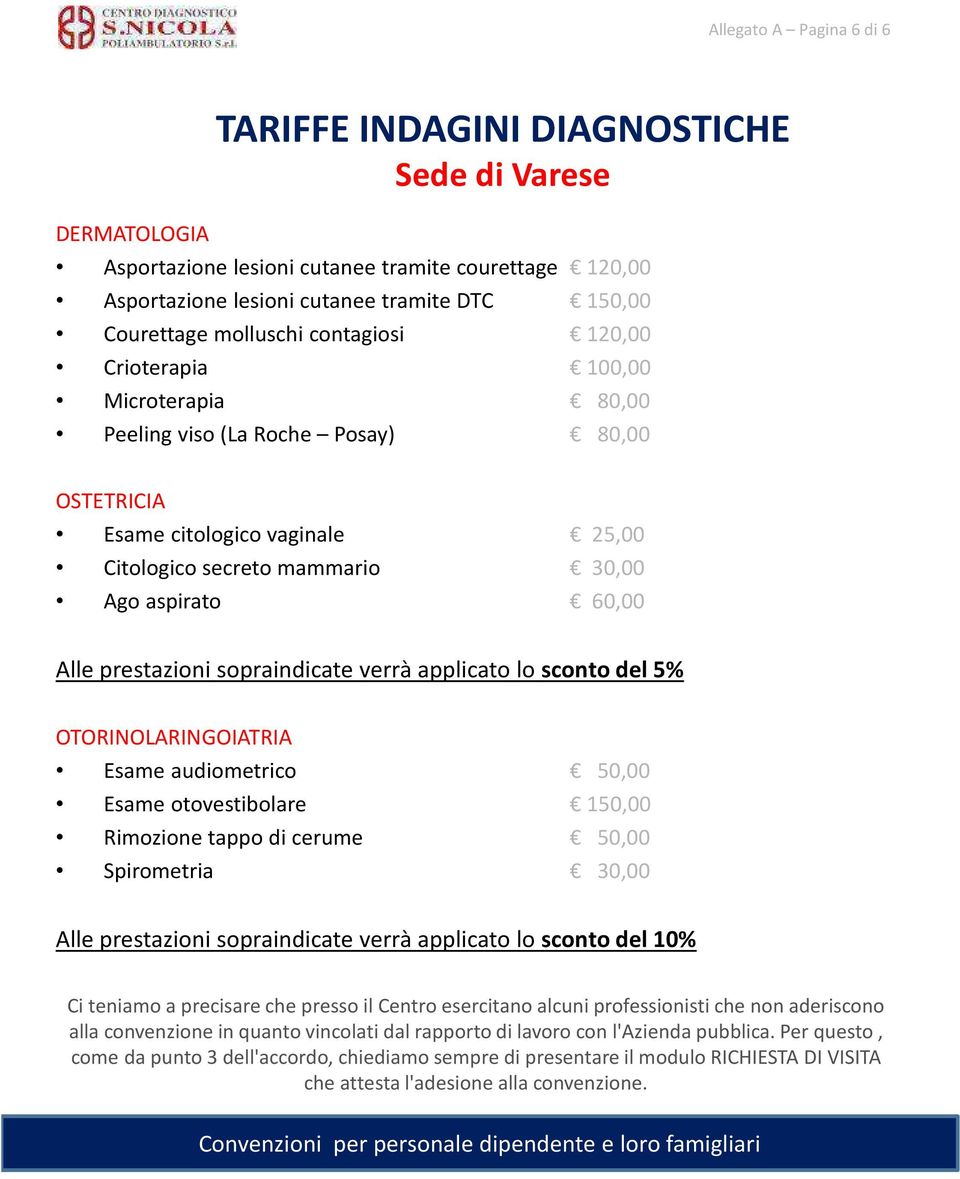 sopraindicate verrà applicato lo sconto del 5% OTORINOLARINGOIATRIA Esame audiometrico 50,00 Esame otovestibolare 150,00 Rimozione tappo di cerume 50,00 Spirometria 30,00 Alle prestazioni