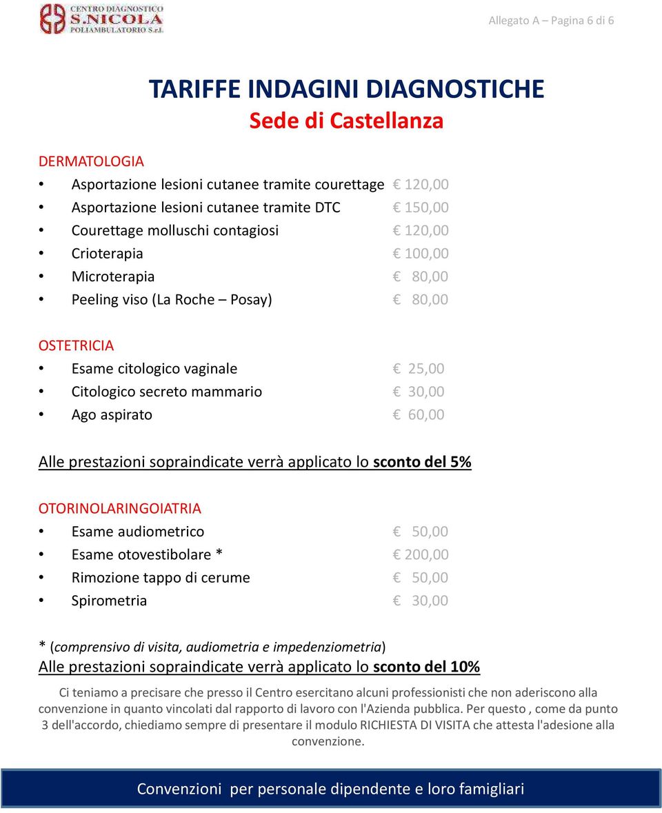 sopraindicate verrà applicato lo sconto del 5% OTORINOLARINGOIATRIA Esame audiometrico 50,00 Esame otovestibolare* 200,00 Rimozione tappo di cerume 50,00 Spirometria 30,00 * (comprensivo di visita,