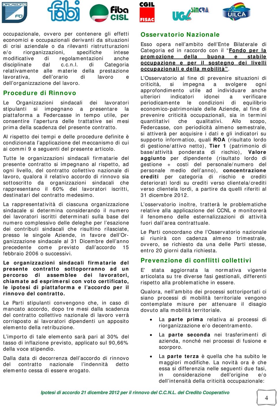 Procedure di Rinnovo Le Organizzazioni sindacali dei lavoratori stipulanti si impegnano a presentare la piattaforma a Federcasse in tempo utile, per consentire l apertura delle trattative sei mesi