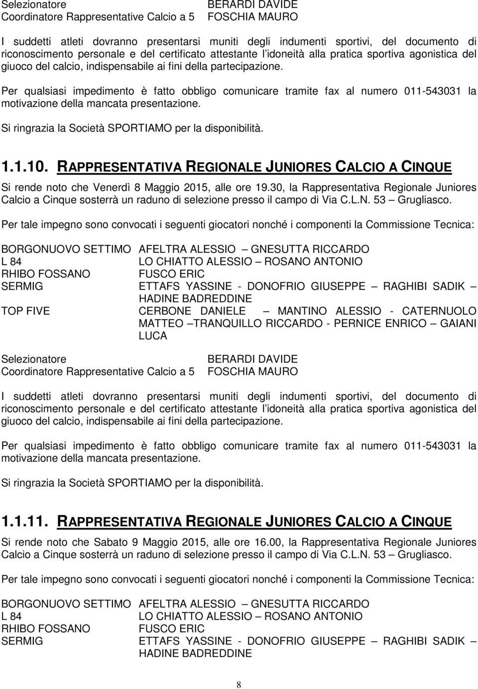 Per qualsiasi impedimento è fatto obbligo comunicare tramite fax al numero 011-543031 la motivazione della mancata presentazione. Si ringrazia la Società SPORTIAMO per la disponibilità. 1.1.10.