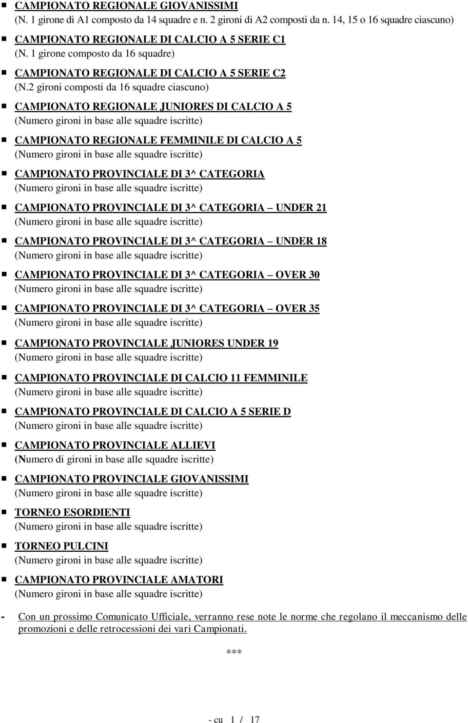 2 gironi composti da 16 squadre ciascuno) CAMPIONATO REGIONALE JUNIORES DI CALCIO A 5 (Numero gironi in base alle squadre iscritte) CAMPIONATO REGIONALE FEMMINILE DI CALCIO A 5 (Numero gironi in base