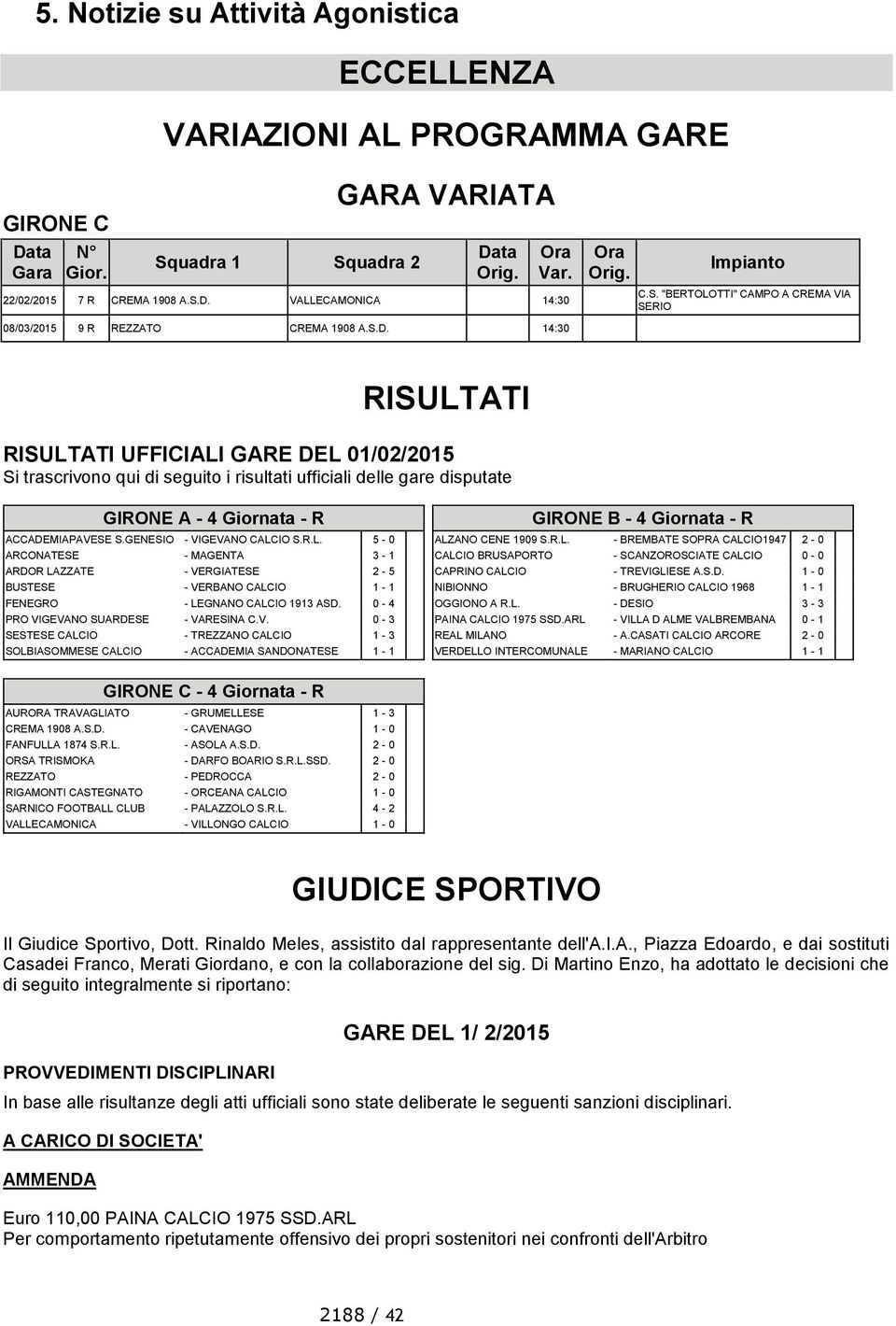 GENESIO - VIGEVANO CALCIO S.R.L. 5-0 ARCONATESE - MAGENTA 3-1 ARDOR LAZZATE - VERGIATESE 2-5 BUSTESE - VERBANO CALCIO 1-1 FENEGRO - LEGNANO CALCIO 1913 ASD. 0-4 PRO VIGEVANO SUARDESE - VARESINA C.V. 0-3 SESTESE CALCIO - TREZZANO CALCIO 1-3 SOLBIASOMMESE CALCIO - ACCADEMIA SANDONATESE 1-1 GIRONE B - 4 Giornata - R ALZANO CENE 1909 S.