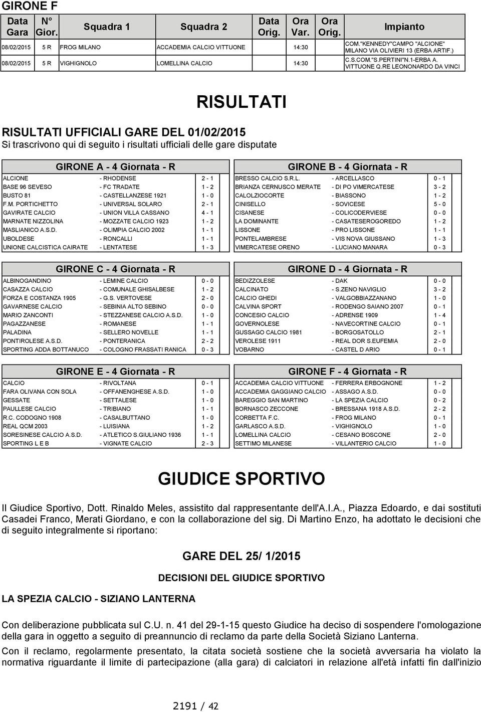 RE LEONONARDO DA VINCI RISULTATI RISULTATI UFFICIALI GARE DEL 01/02/2015 Si trascrivono qui di seguito i risultati ufficiali delle gare disputate GIRONE A - 4 Giornata - R ALCIONE - RHODENSE 2-1 BASE