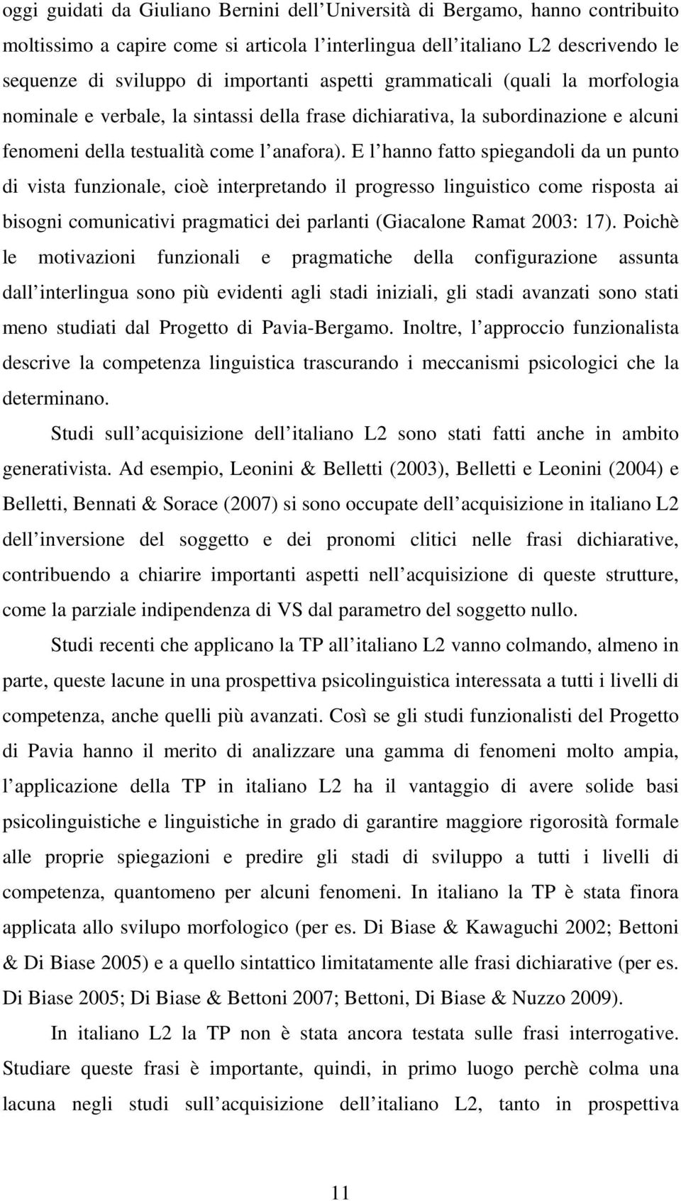 E l hanno fatto spiegandoli da un punto di vista funzionale, cioè interpretando il progresso linguistico come risposta ai bisogni comunicativi pragmatici dei parlanti (Giacalone Ramat 2003: 17).