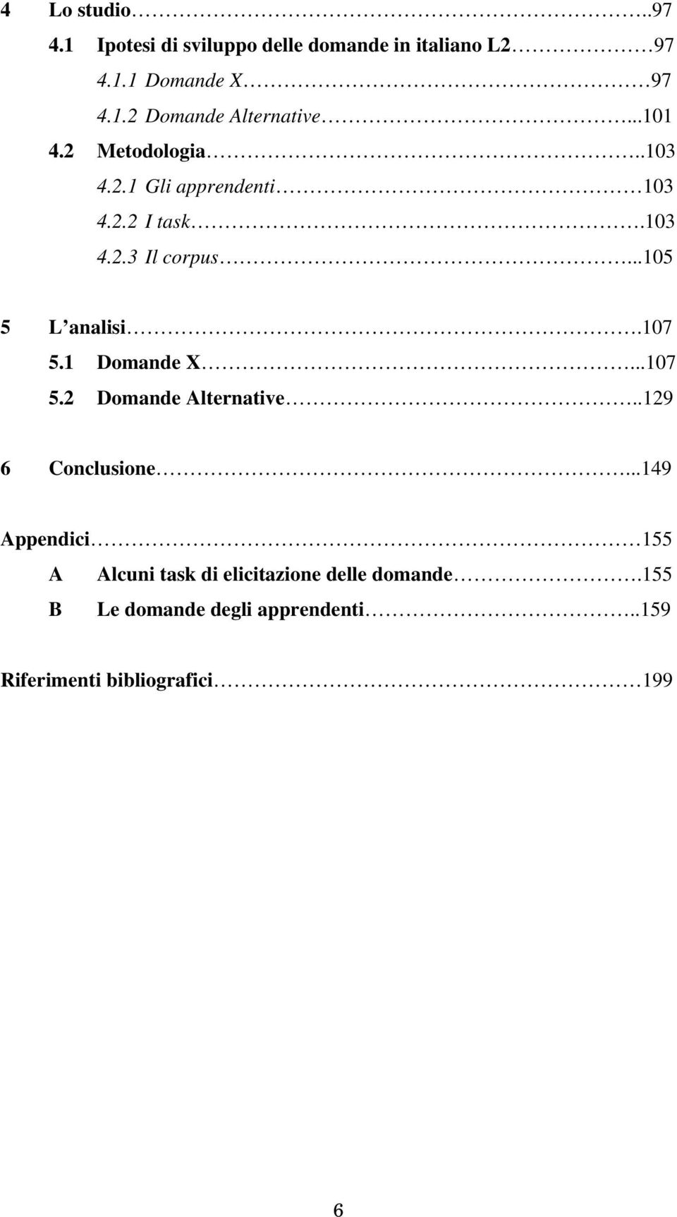 107 5.1 Domande X...107 5.2 Domande Alternative..129 6 Conclusione.