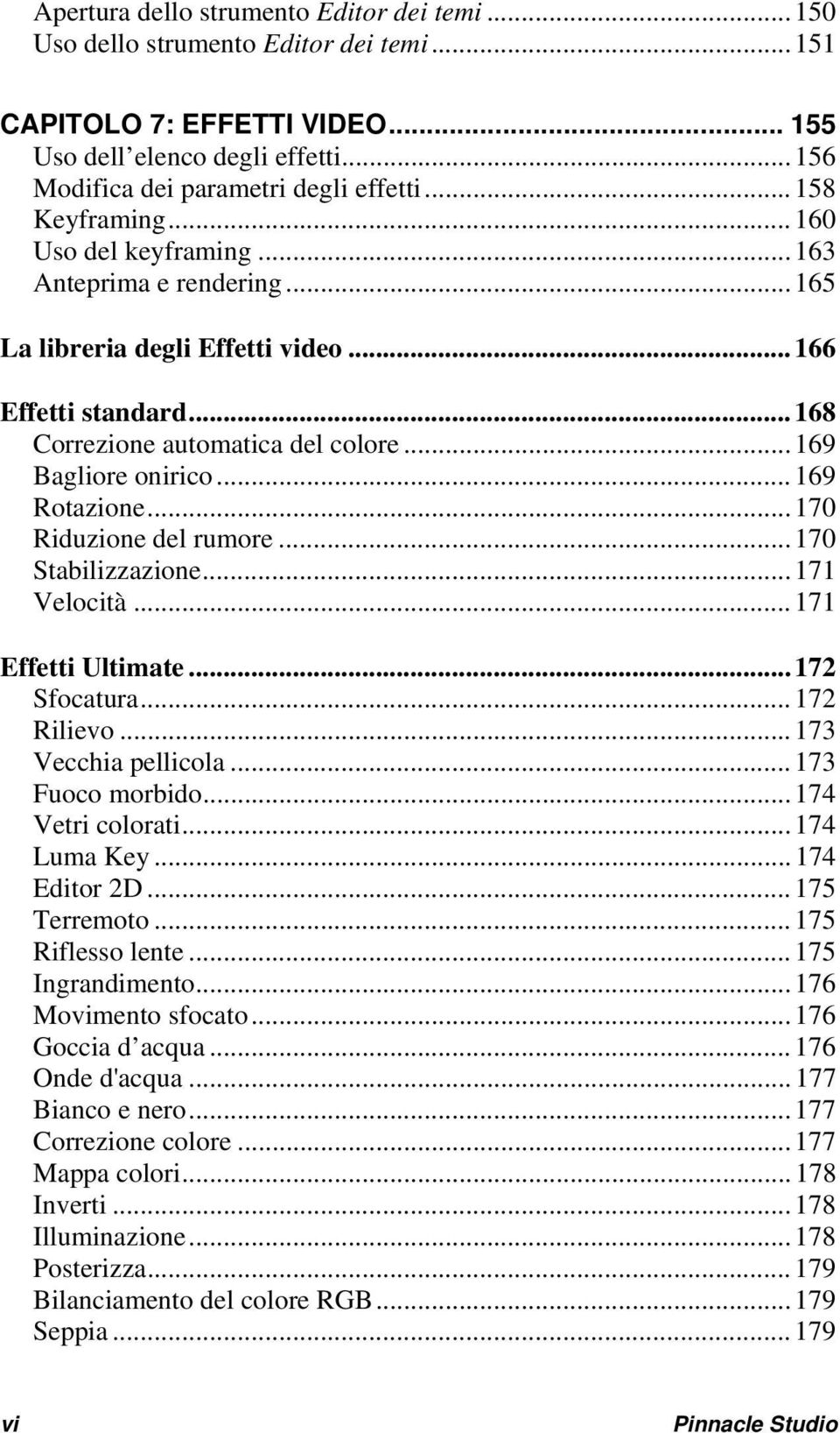 ..169 Rotazione...170 Riduzione del rumore...170 Stabilizzazione...171 Velocità...171 Effetti Ultimate...172 Sfocatura...172 Rilievo...173 Vecchia pellicola...173 Fuoco morbido...174 Vetri colorati.