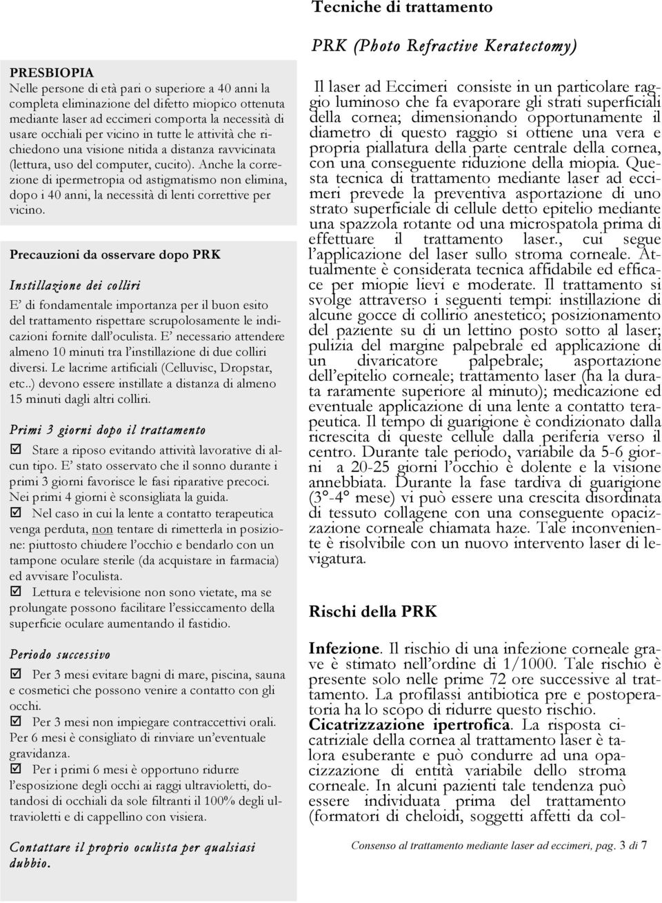 Anche la correzione di ipermetropia od astigmatismo non elimina, dopo i 40 anni, la necessità di lenti correttive per vicino.